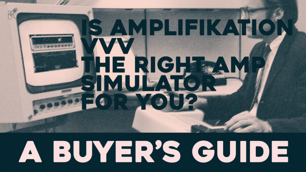 Is Amplifikation VVV the Right Amp Simulator For You? A Buyer’s Guide