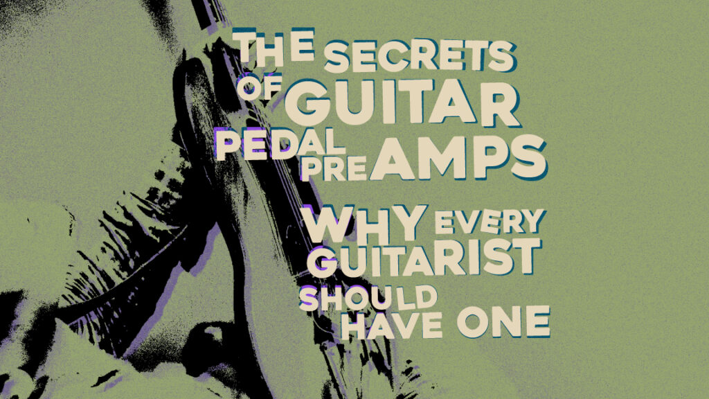 The Secrets of Guitar Pedal Preamps: Why Every Guitarist Should Have One